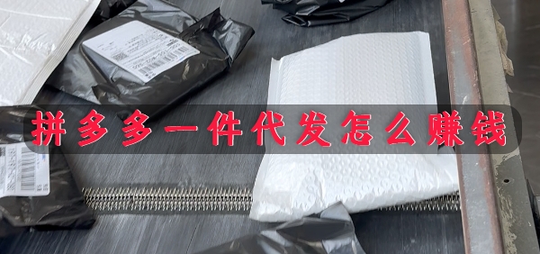 多多如何一件代发，拼多多一件代发怎么赚钱？
